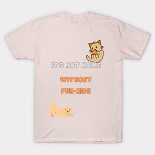 It's not home without fur-kids T-Shirt